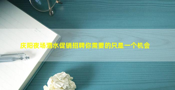 庆阳夜场酒水促销招聘你需要的只是一个机会